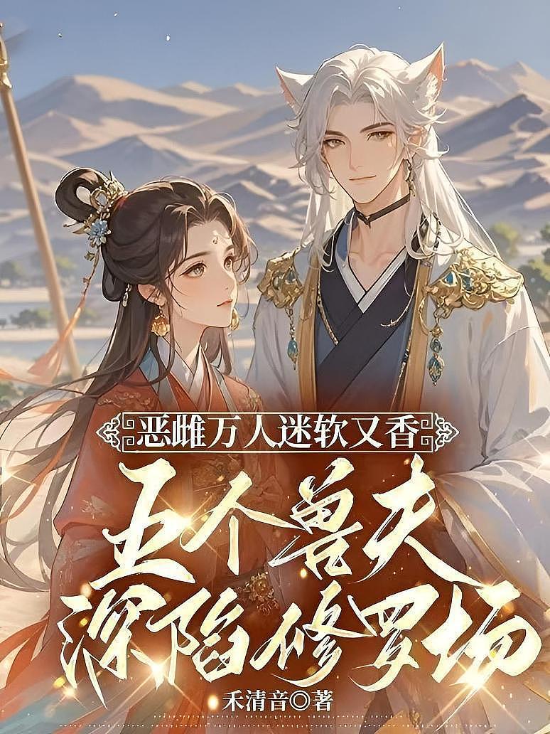 恶雌万人迷软又香，五个兽夫深陷修罗场