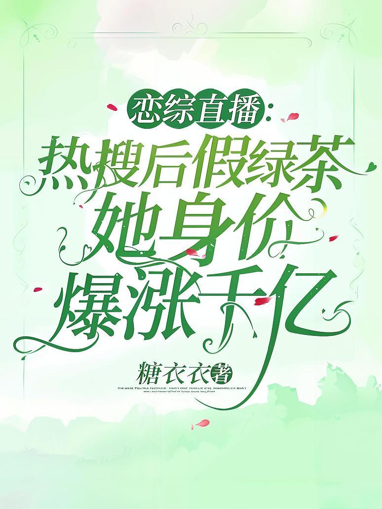 恋综直播：热搜后假绿茶她身价爆涨千亿