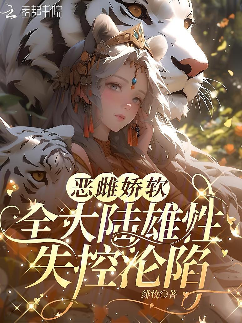 恶雌娇软，全大陆雄性失控沦陷