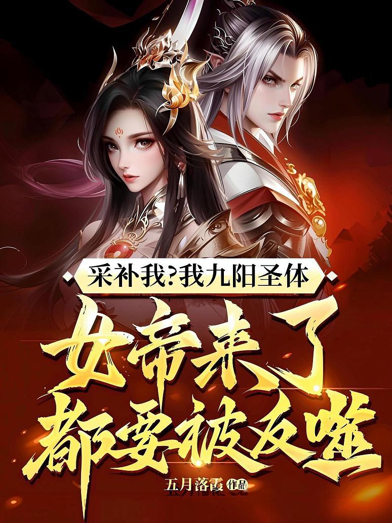 采补我？我九阳圣体，女帝来了都要被反噬！