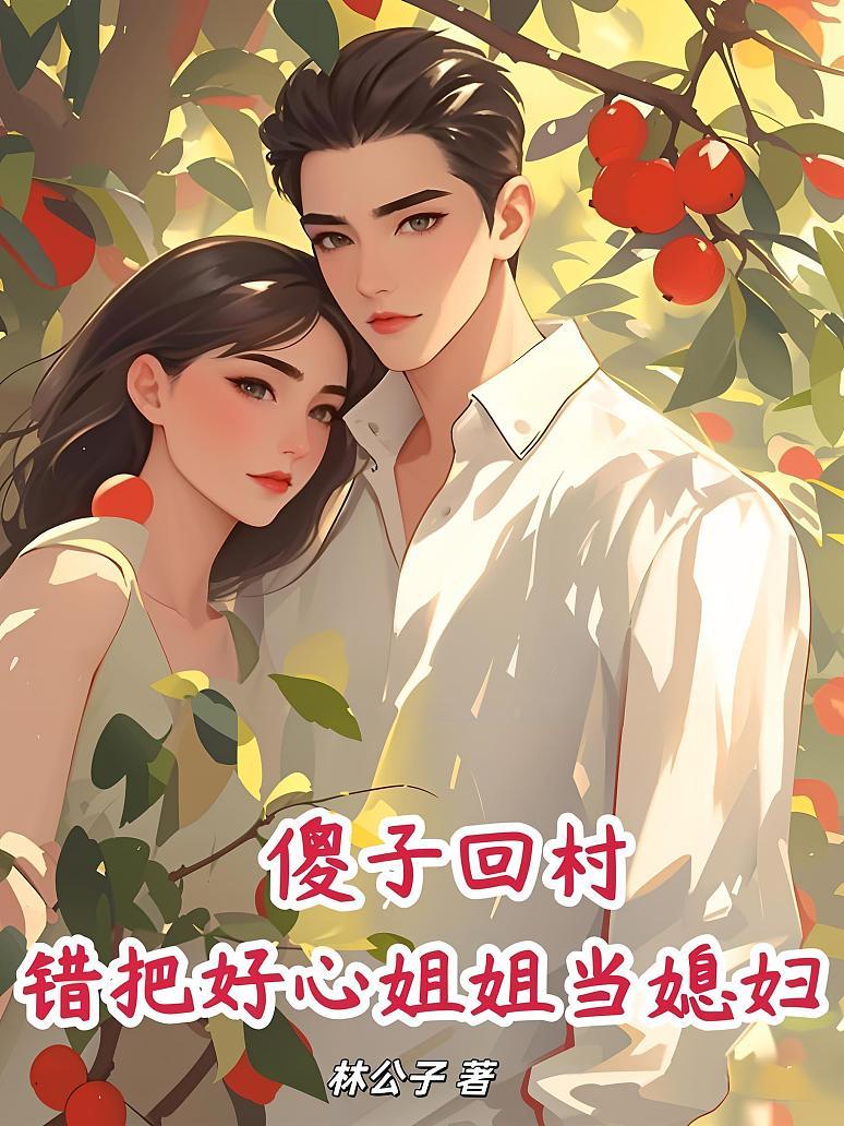 傻子回村，错把好心姐姐当媳妇！