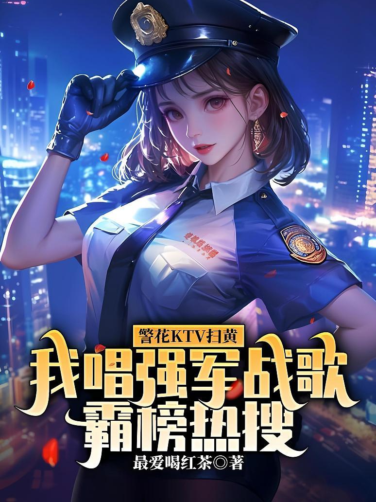 警花ktv扫黄，我唱强军战歌霸榜热搜