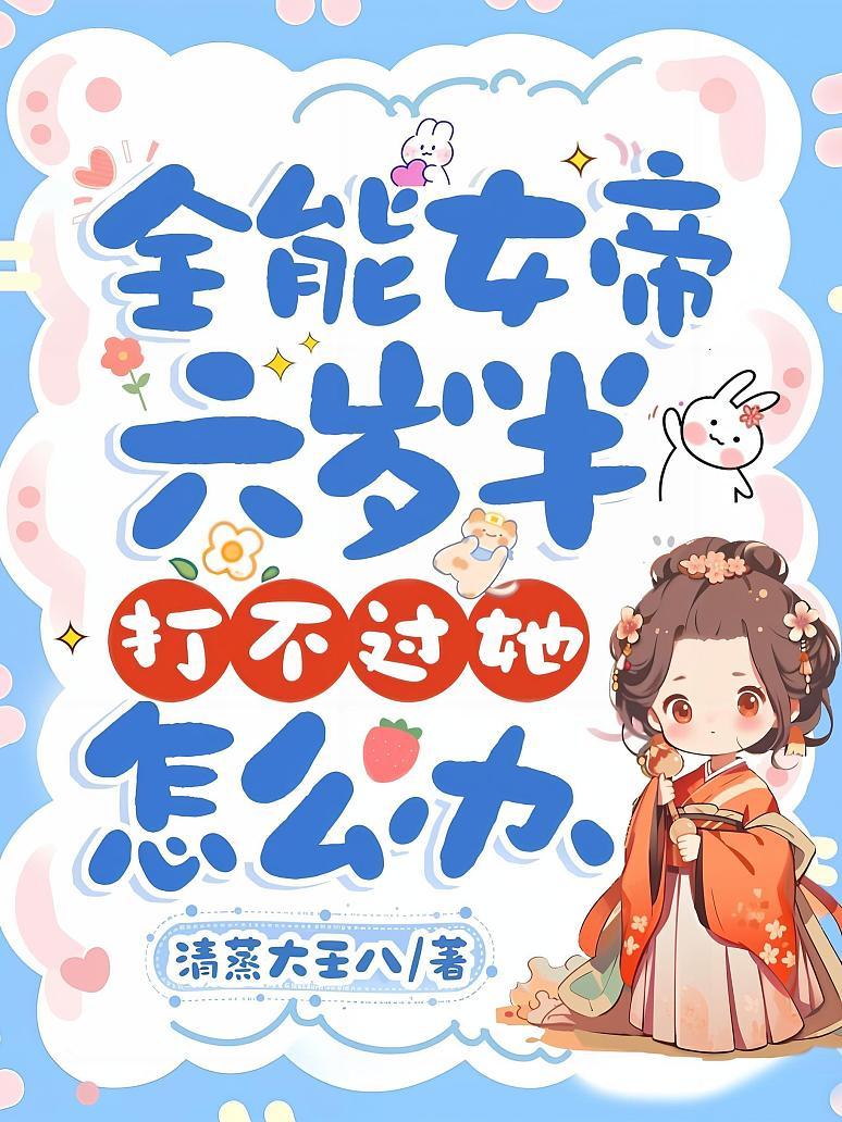 全能女帝六岁半，打不过她怎么办