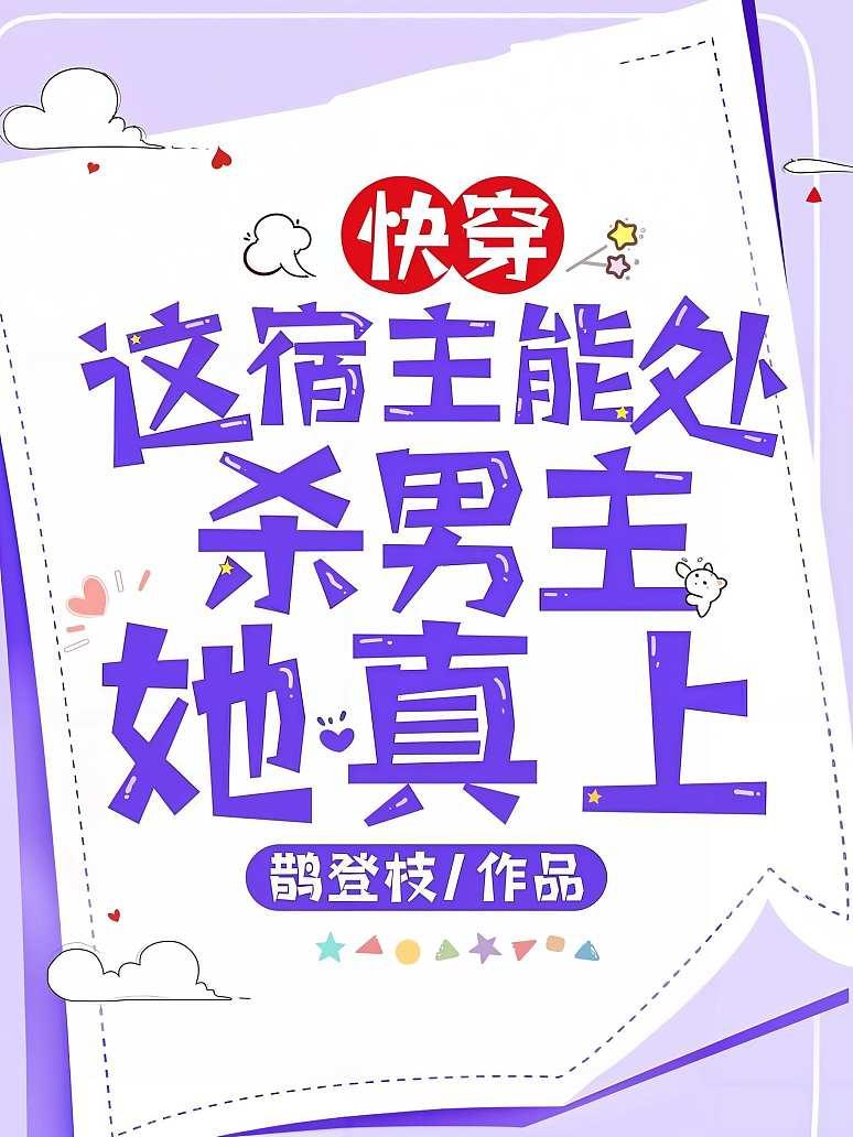 快穿：这宿主能处，杀男主她真上