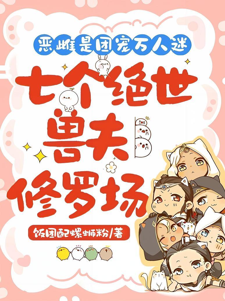 恶雌是团宠万人迷：七个绝世兽夫修罗场