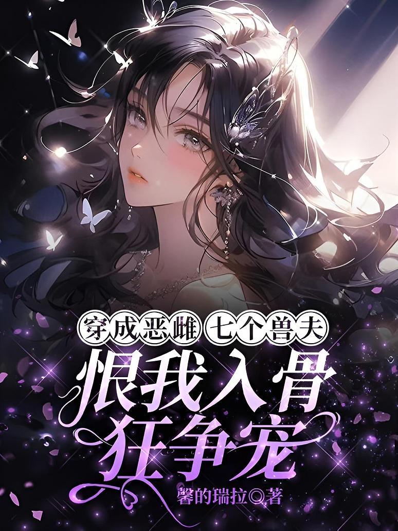 穿成恶雌，七个兽夫恨我入骨狂争宠