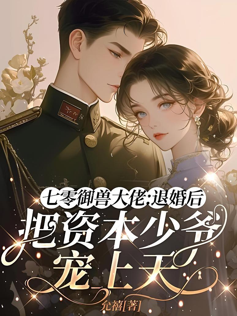 七零御兽大佬：退婚后把资本少爷宠上天