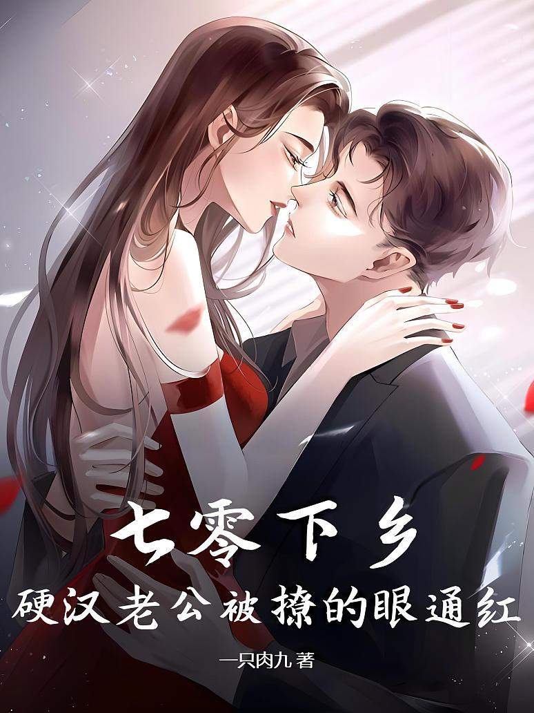 七零下乡，硬汉老公被撩的眼通红