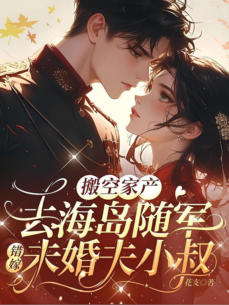 搬空家产去海岛随军，错嫁未婚夫小叔