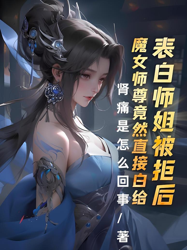表白师姐被拒后，魔女师尊竟然直接白给