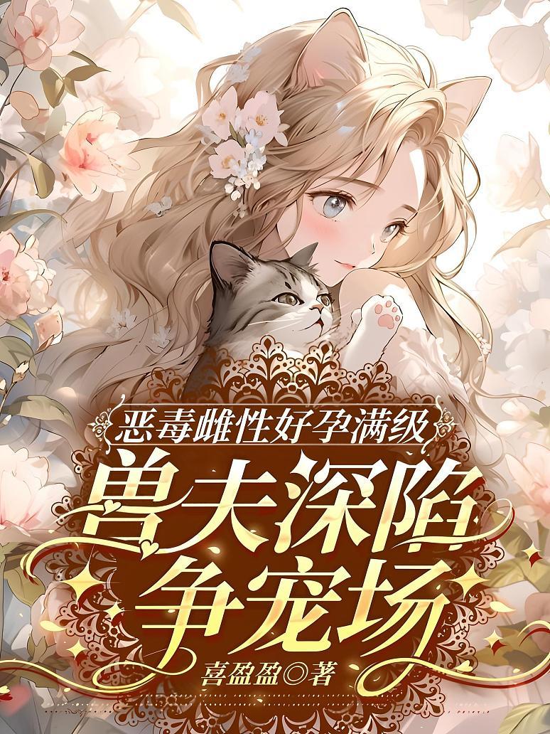 恶毒雌性好孕满级，兽夫深陷争宠场