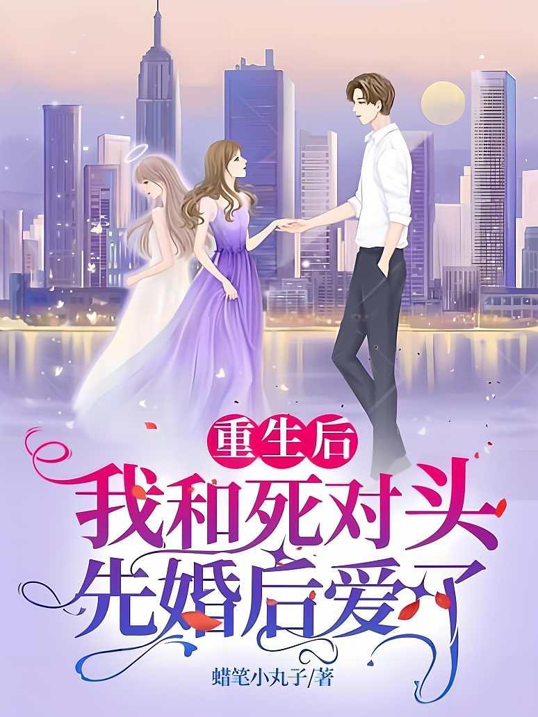 重生后，我和死对头先婚后爱了
