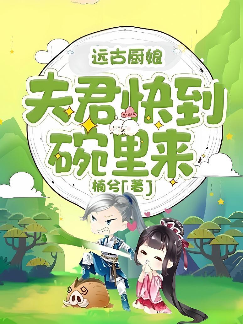 远古厨娘：夫君快到碗里来