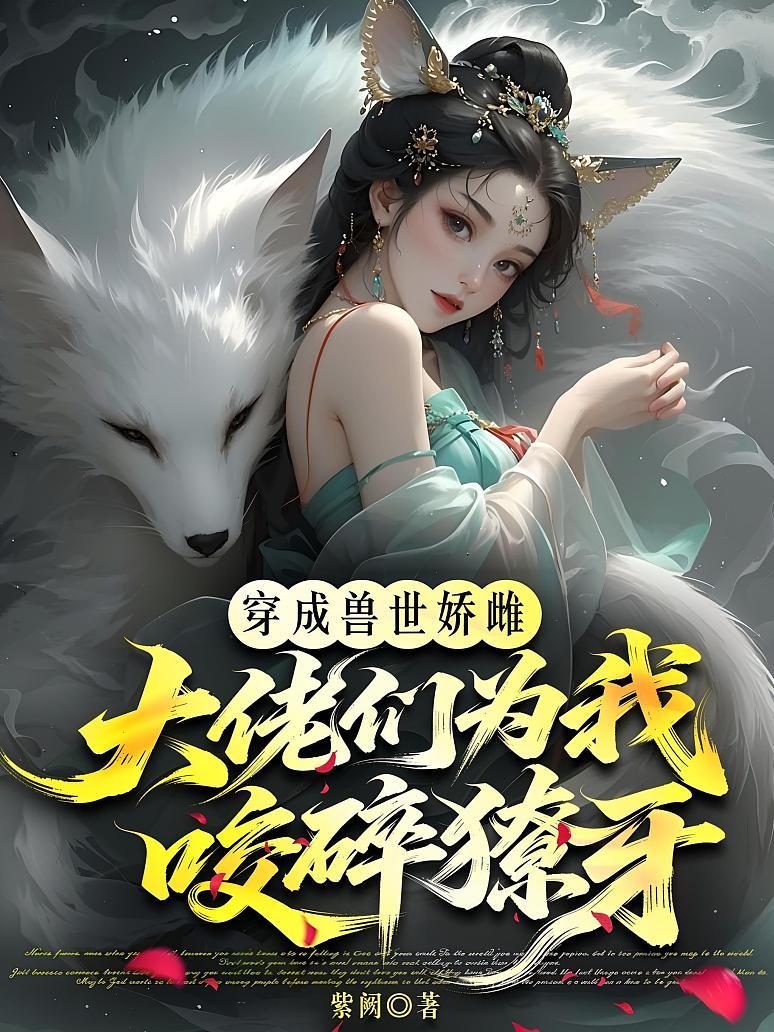 穿成兽世娇雌，大佬们为我咬碎獠牙！