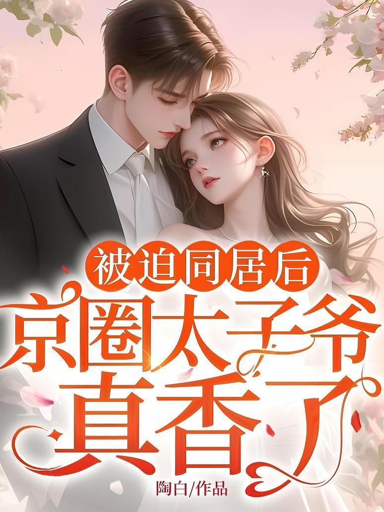 被迫同居后，京圈太子爷真香了