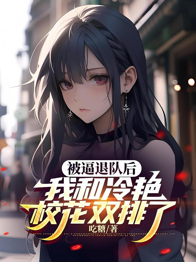被逼退队后，我和冷艳校花双排了