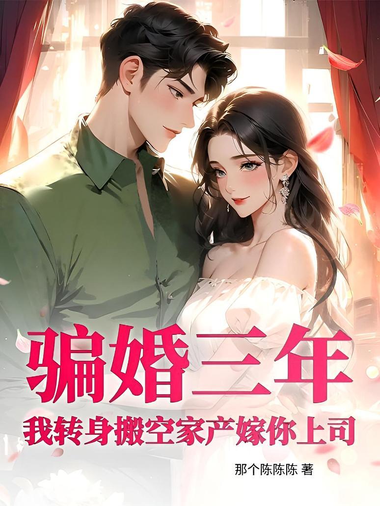 骗婚三年？我转身搬空家产嫁你上司！