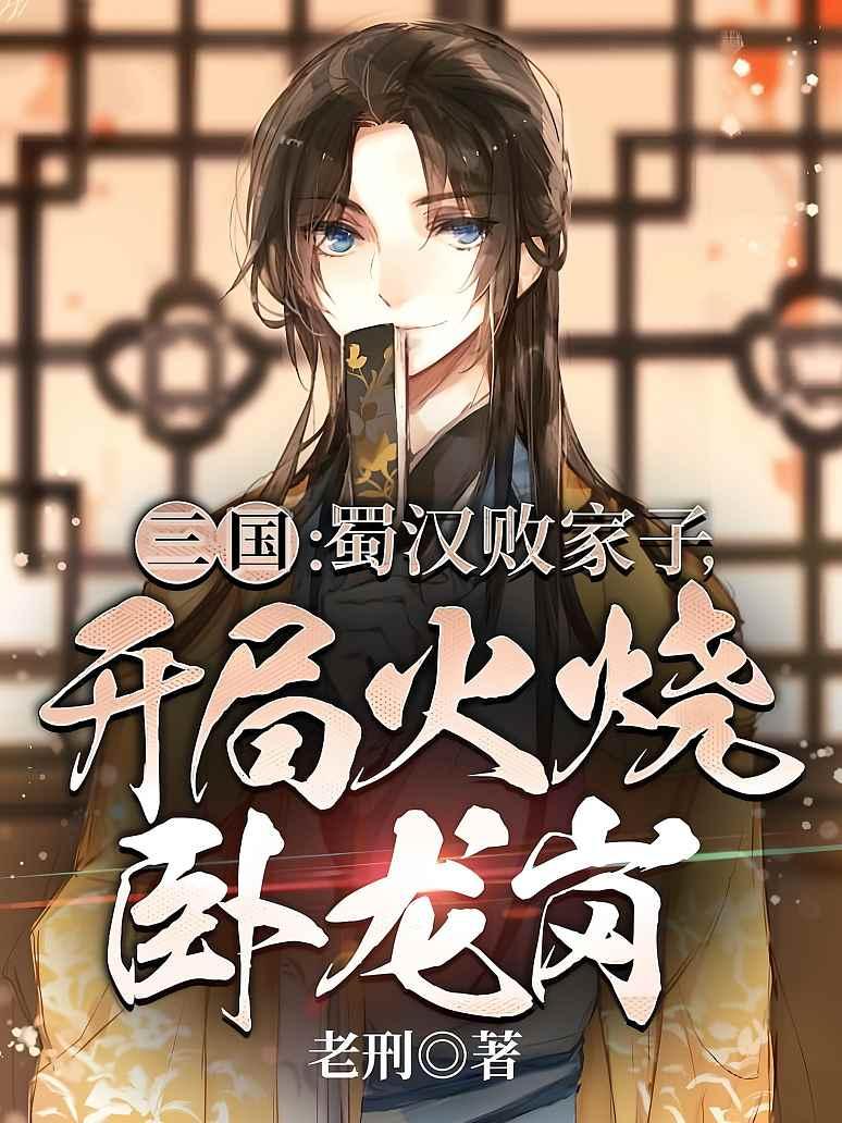 三国：蜀汉败家子，开局火烧卧龙岗