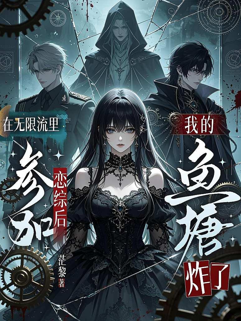 在无限流里参加恋综后，我的鱼塘炸了