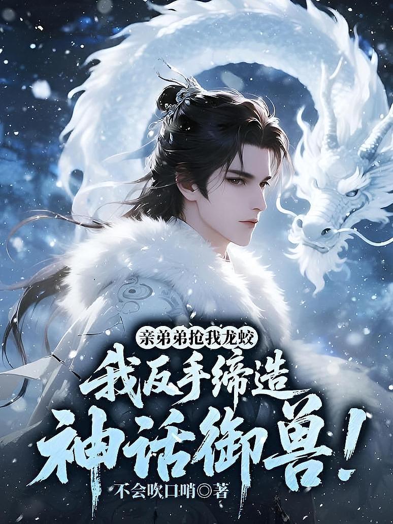 亲弟弟抢我龙蛟，我反手缔造神话御兽！