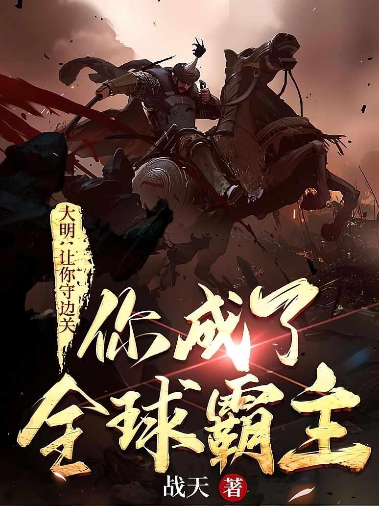 大明：让你守边关，你成了全球霸主