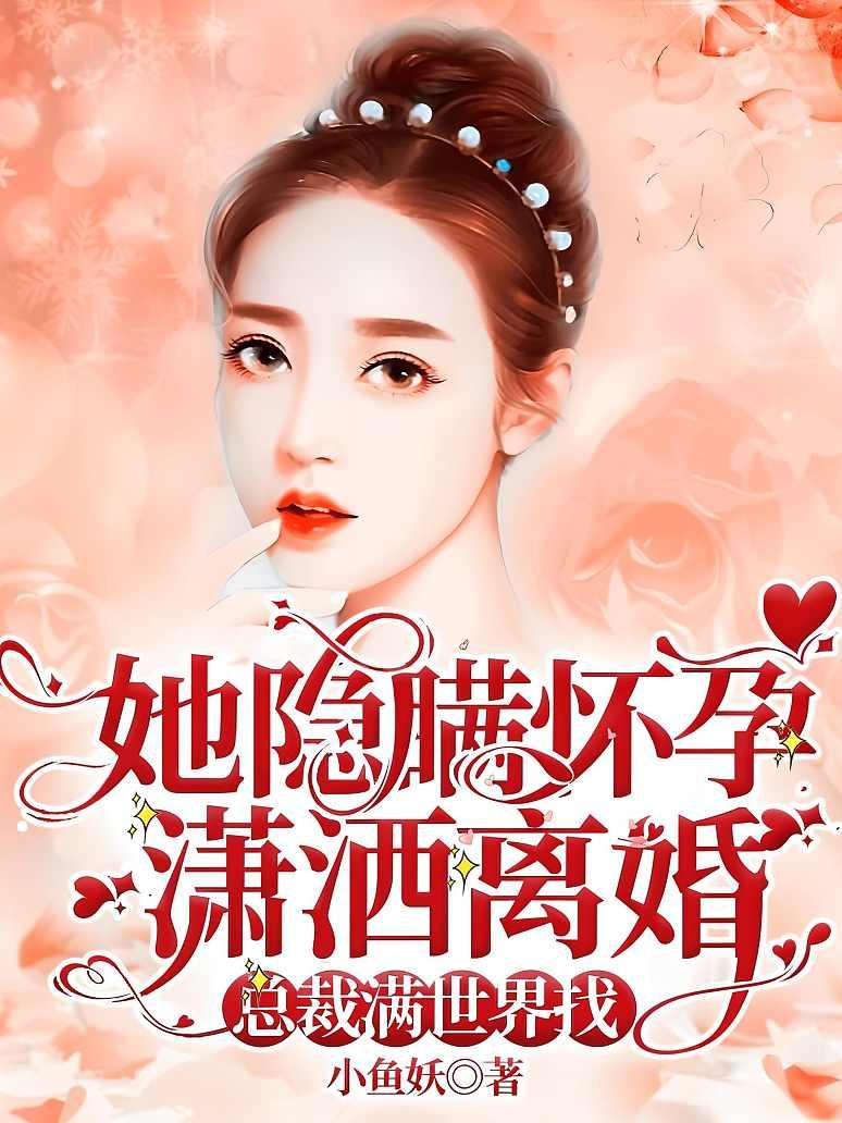 她隐瞒怀孕潇洒离婚，总裁满世界找