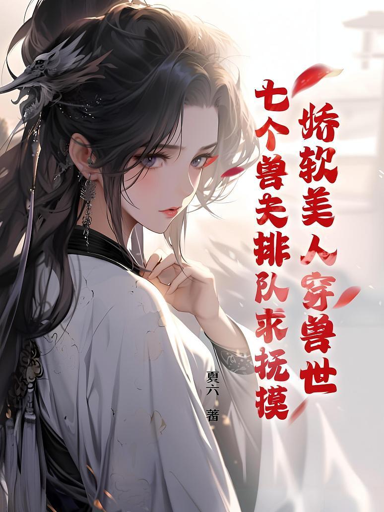 娇软美人穿兽世，七个兽夫排队求抚摸