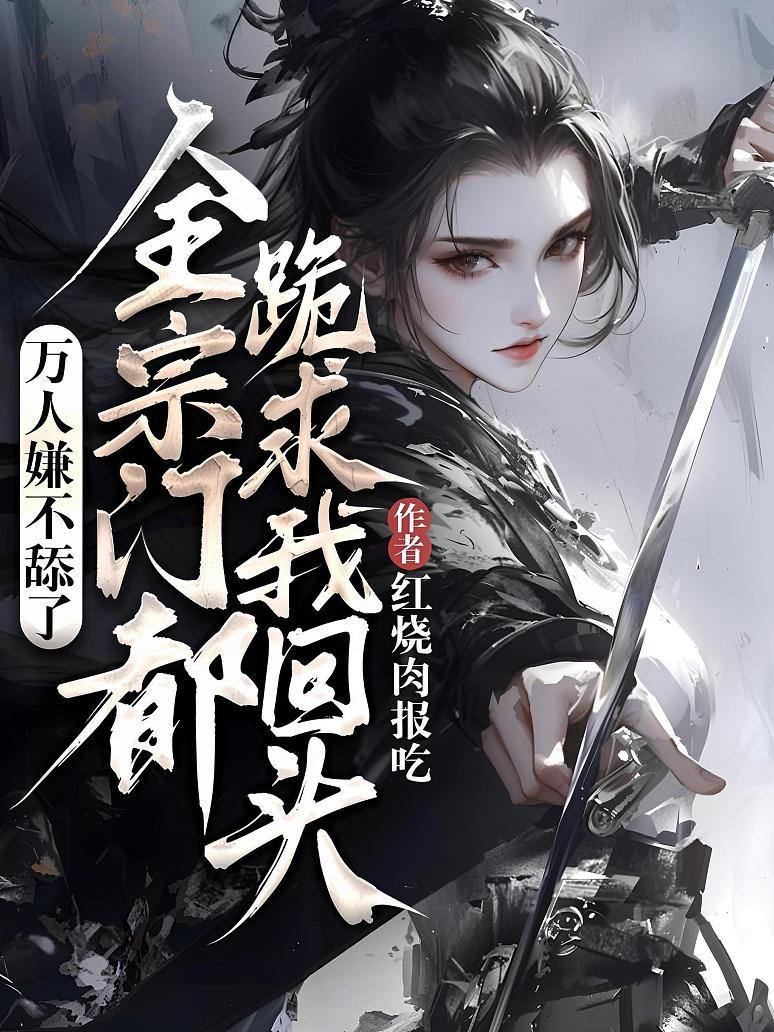 万人嫌不舔了，全宗门都跪求我回头